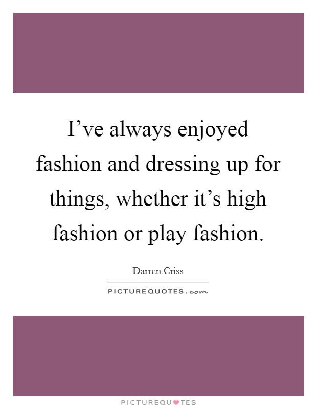 I've always enjoyed fashion and dressing up for things, whether it's high fashion or play fashion. Picture Quote #1