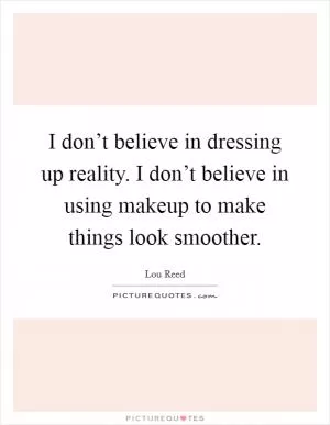 I don’t believe in dressing up reality. I don’t believe in using makeup to make things look smoother Picture Quote #1