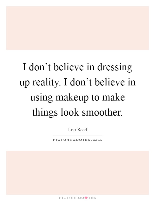 I don't believe in dressing up reality. I don't believe in using makeup to make things look smoother. Picture Quote #1