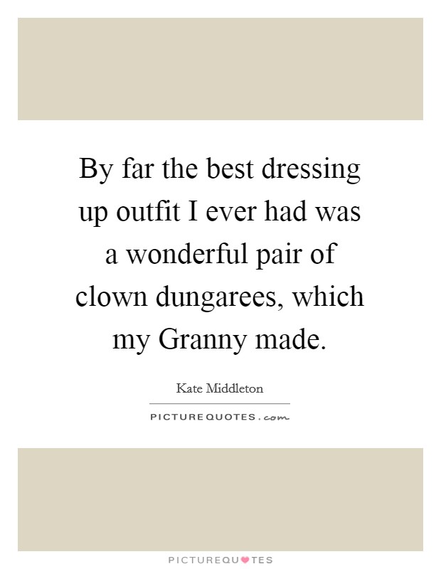 By far the best dressing up outfit I ever had was a wonderful pair of clown dungarees, which my Granny made. Picture Quote #1