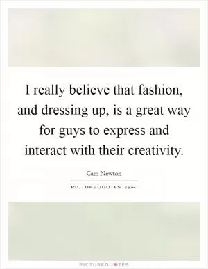 I really believe that fashion, and dressing up, is a great way for guys to express and interact with their creativity Picture Quote #1