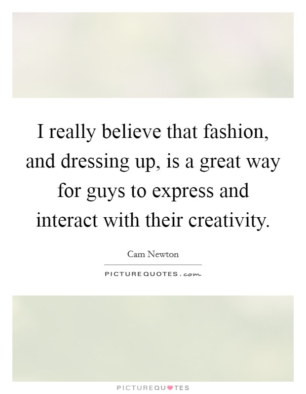 I really believe that fashion, and dressing up, is a great way for guys to express and interact with their creativity. Picture Quote #1