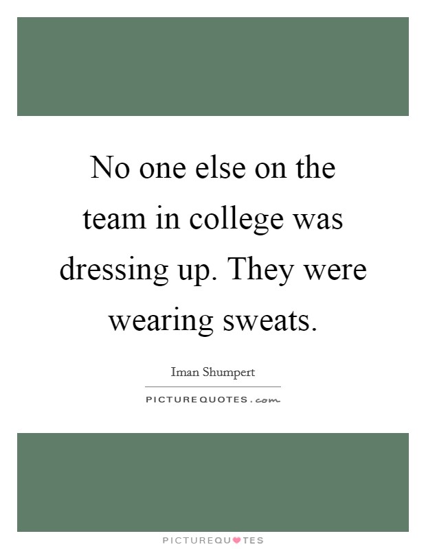 No one else on the team in college was dressing up. They were wearing sweats. Picture Quote #1