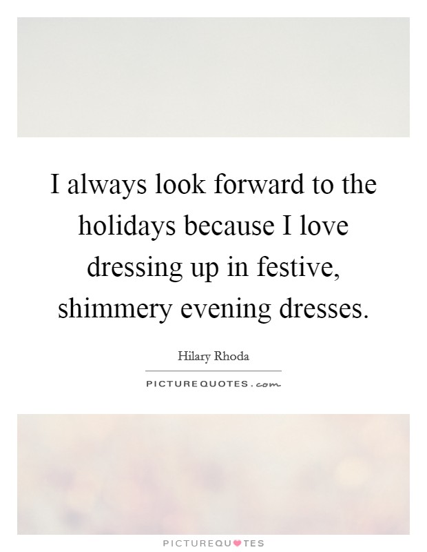 I always look forward to the holidays because I love dressing up in festive, shimmery evening dresses. Picture Quote #1