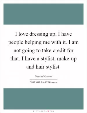 I love dressing up. I have people helping me with it. I am not going to take credit for that. I have a stylist, make-up and hair stylist Picture Quote #1