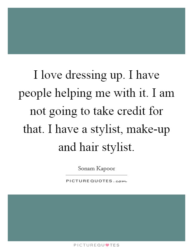 I love dressing up. I have people helping me with it. I am not going to take credit for that. I have a stylist, make-up and hair stylist. Picture Quote #1