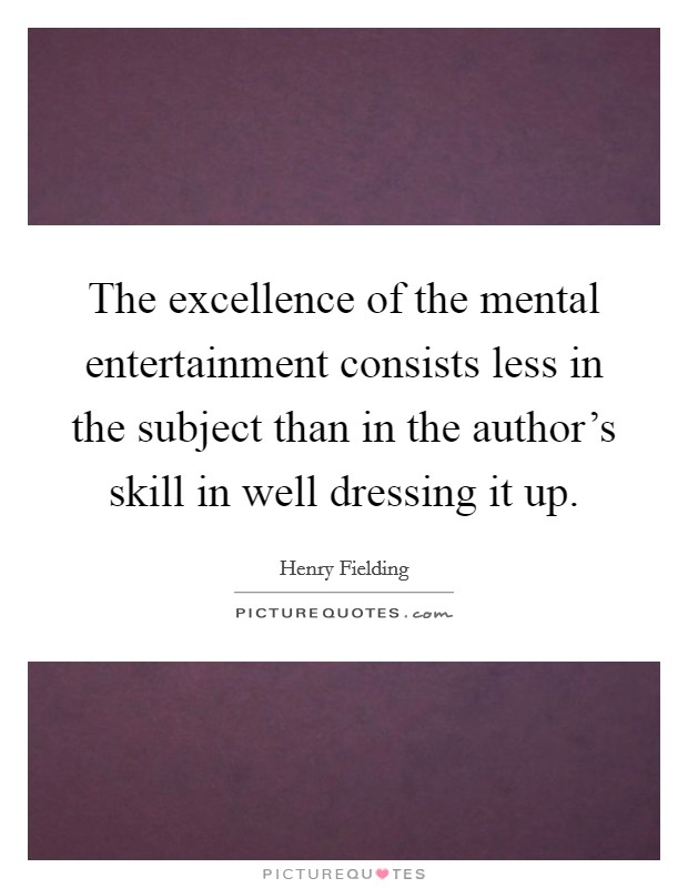 The excellence of the mental entertainment consists less in the subject than in the author's skill in well dressing it up. Picture Quote #1