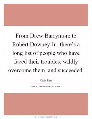 From Drew Barrymore to Robert Downey Jr., there’s a long list of people who have faced their troubles, wildly overcome them, and succeeded Picture Quote #1