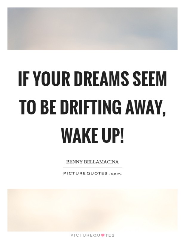 If your dreams seem to be drifting away, wake up! Picture Quote #1