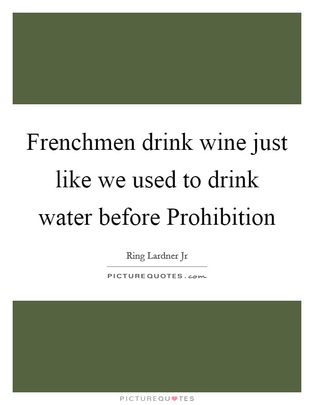 Frenchmen drink wine just like we used to drink water before Prohibition Picture Quote #1