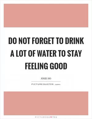 Do not forget to drink a lot of water to stay feeling good Picture Quote #1