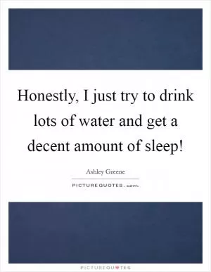 Honestly, I just try to drink lots of water and get a decent amount of sleep! Picture Quote #1