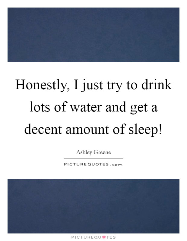 Honestly, I just try to drink lots of water and get a decent amount of sleep! Picture Quote #1