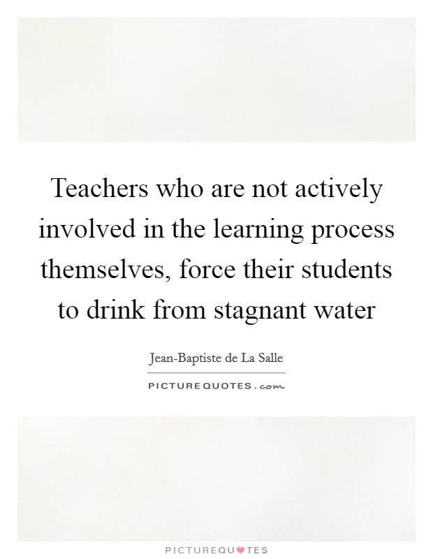 Teachers who are not actively involved in the learning process themselves, force their students to drink from stagnant water Picture Quote #1