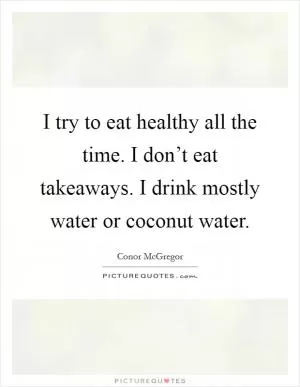 I try to eat healthy all the time. I don’t eat takeaways. I drink mostly water or coconut water Picture Quote #1