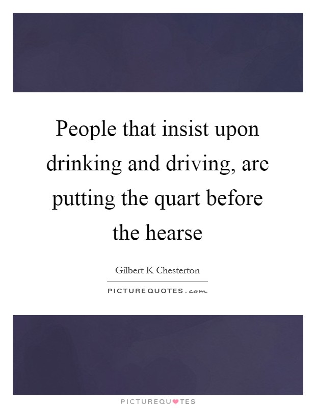 People that insist upon drinking and driving, are putting the quart before the hearse Picture Quote #1