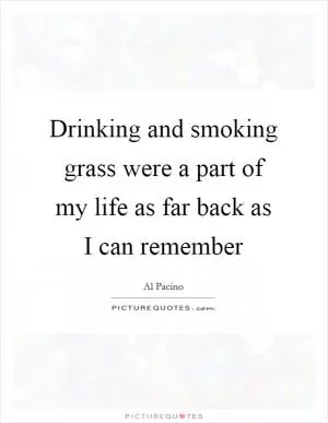 Drinking and smoking grass were a part of my life as far back as I can remember Picture Quote #1