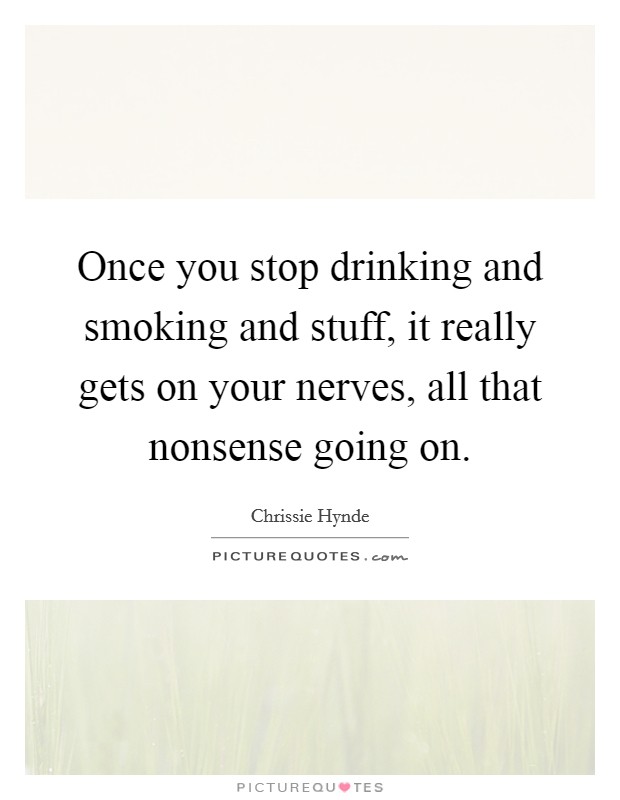 Once you stop drinking and smoking and stuff, it really gets on your nerves, all that nonsense going on. Picture Quote #1