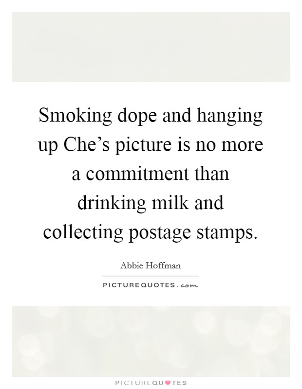 Smoking dope and hanging up Che's picture is no more a commitment than drinking milk and collecting postage stamps. Picture Quote #1