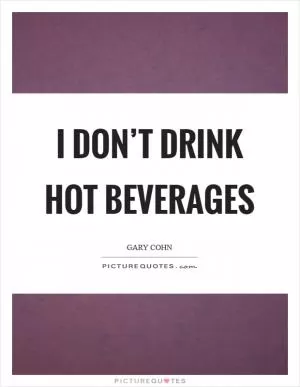 I don’t drink hot beverages Picture Quote #1