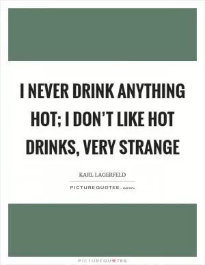 I never drink anything hot; I don’t like hot drinks, very strange Picture Quote #1