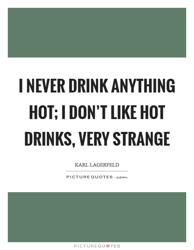 I never drink anything hot; I don't like hot drinks, very strange Picture Quote #1