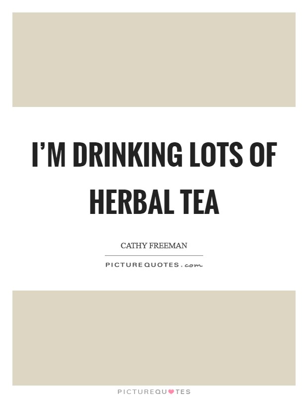 I'm drinking lots of herbal tea Picture Quote #1