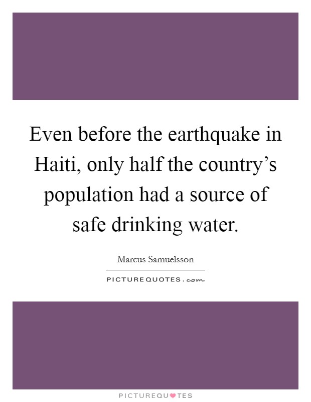 Even before the earthquake in Haiti, only half the country's population had a source of safe drinking water. Picture Quote #1