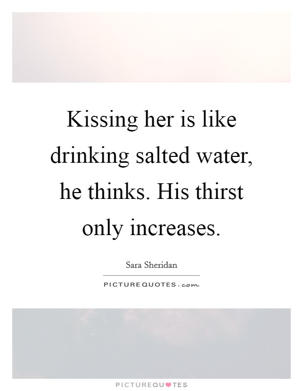 Kissing her is like drinking salted water, he thinks. His thirst only increases. Picture Quote #1
