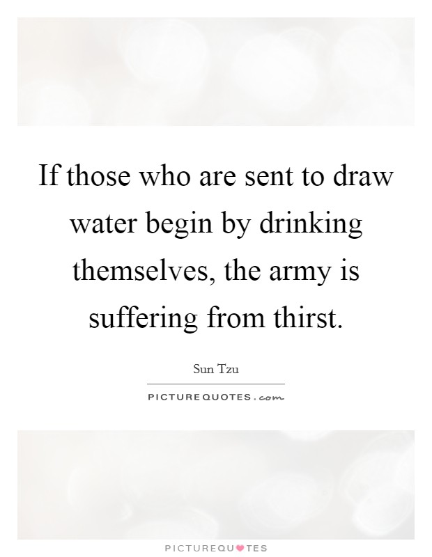 If those who are sent to draw water begin by drinking themselves, the army is suffering from thirst. Picture Quote #1