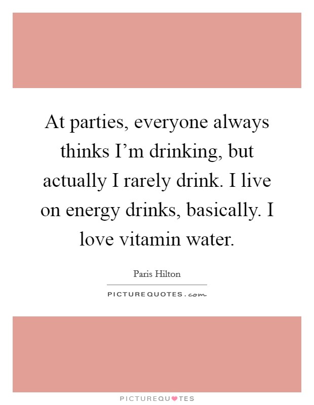 At parties, everyone always thinks I'm drinking, but actually I rarely drink. I live on energy drinks, basically. I love vitamin water. Picture Quote #1