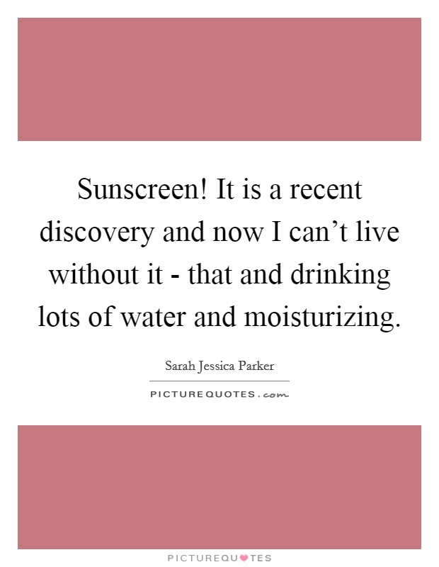 Sunscreen! It is a recent discovery and now I can't live without it - that and drinking lots of water and moisturizing. Picture Quote #1
