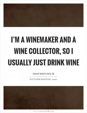 I’m a winemaker and a wine collector, so I usually just drink wine Picture Quote #1