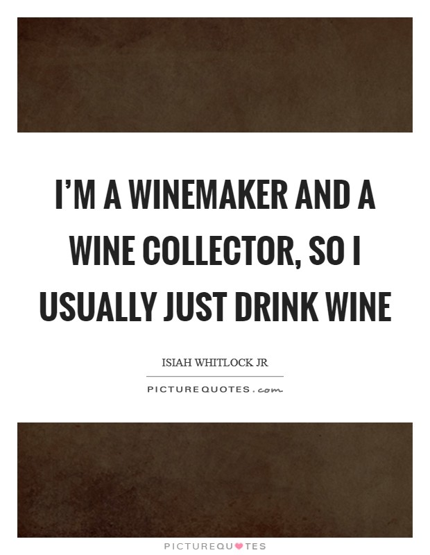 I'm a winemaker and a wine collector, so I usually just drink wine Picture Quote #1