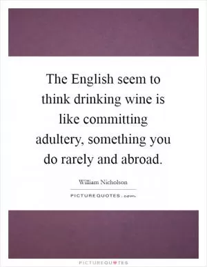 The English seem to think drinking wine is like committing adultery, something you do rarely and abroad Picture Quote #1