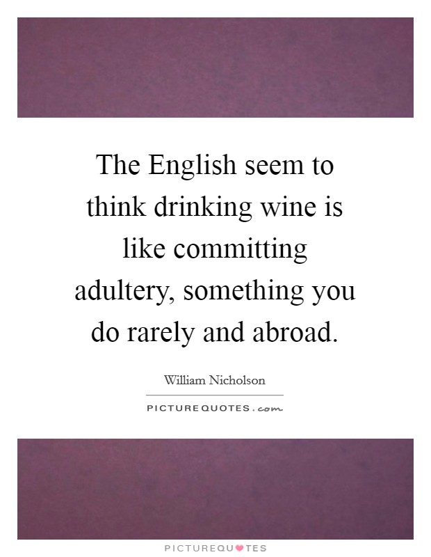 The English seem to think drinking wine is like committing adultery, something you do rarely and abroad. Picture Quote #1