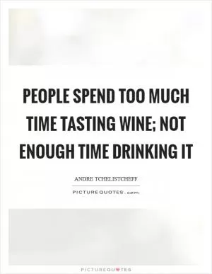 People spend too much time tasting wine; not enough time drinking it Picture Quote #1