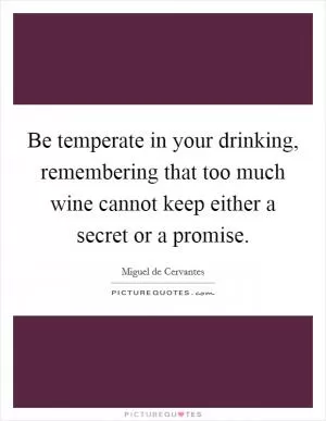 Be temperate in your drinking, remembering that too much wine cannot keep either a secret or a promise Picture Quote #1