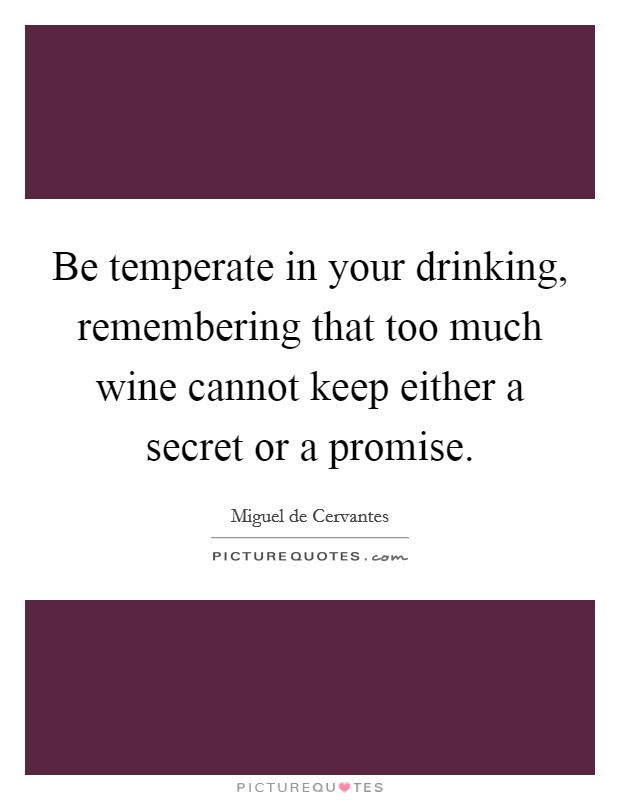 Be temperate in your drinking, remembering that too much wine cannot keep either a secret or a promise. Picture Quote #1