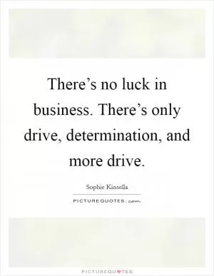 There’s no luck in business. There’s only drive, determination, and more drive Picture Quote #1
