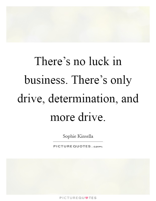 There's no luck in business. There's only drive, determination, and more drive. Picture Quote #1