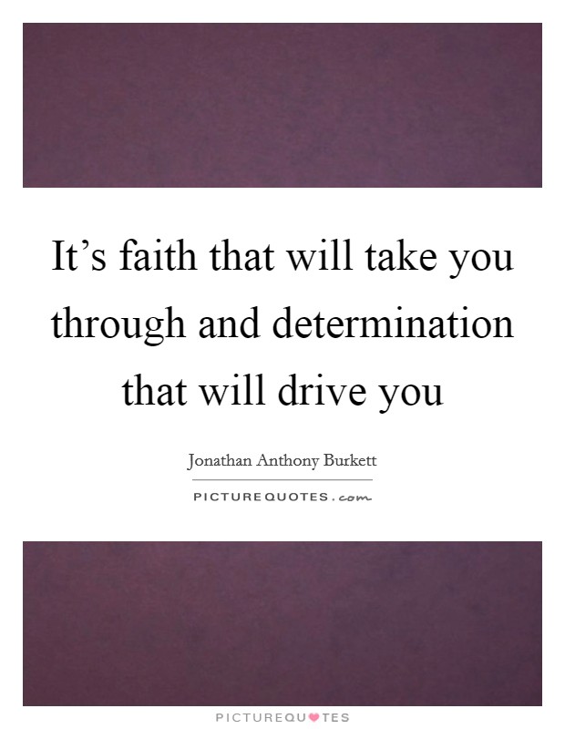 It's faith that will take you through and determination that will drive you Picture Quote #1