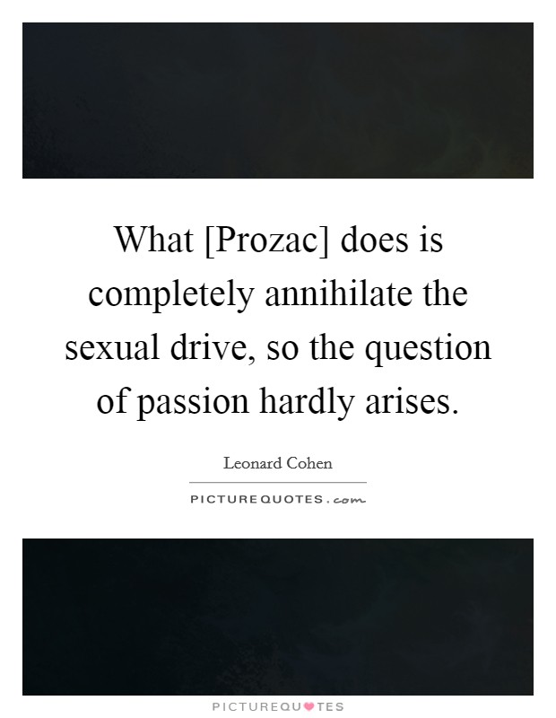 What [Prozac] does is completely annihilate the sexual drive, so the question of passion hardly arises. Picture Quote #1