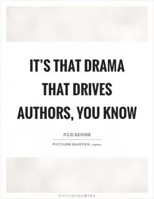 It’s that drama that drives authors, you know Picture Quote #1