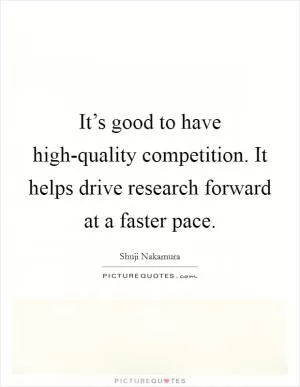 It’s good to have high-quality competition. It helps drive research forward at a faster pace Picture Quote #1
