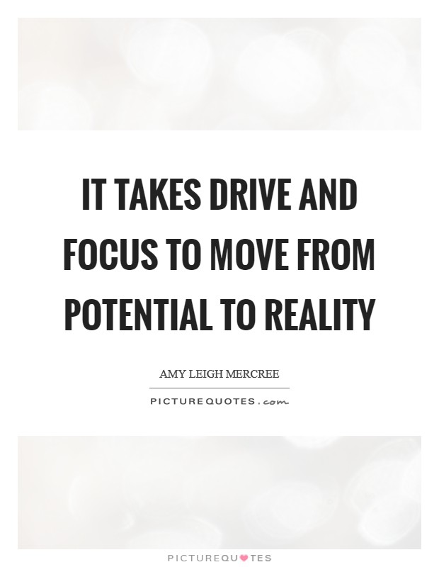 It takes drive and focus to move from potential to reality Picture Quote #1