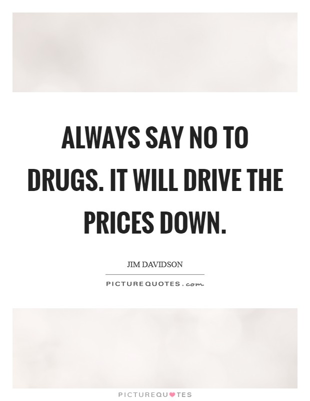 Always say no to drugs. It will drive the prices down. Picture Quote #1