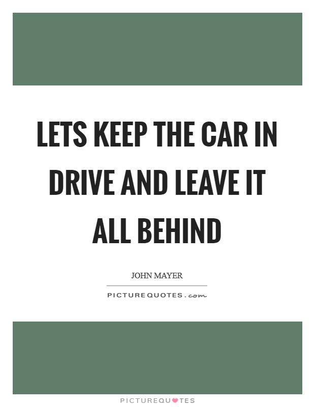 Lets keep the car in drive and leave it all behind Picture Quote #1