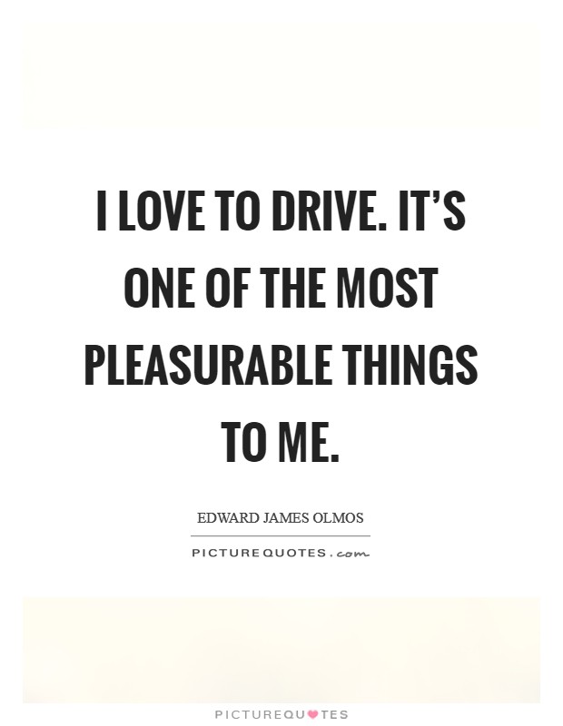 I love to drive. It's one of the most pleasurable things to me. Picture Quote #1