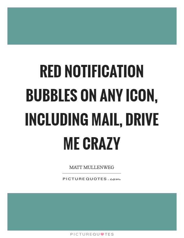 Red notification bubbles on any icon, including mail, drive me crazy Picture Quote #1